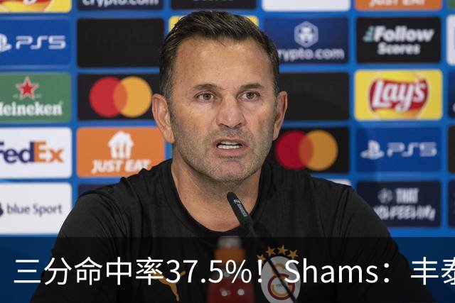 三分命中率37.5%！Shams：丰泰基奥计划与热火签下一份一年合同