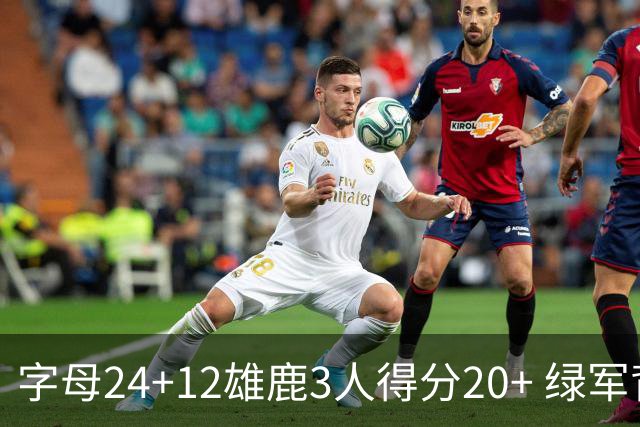 字母24+12雄鹿3人得分20+ 绿军背靠背客场惨败