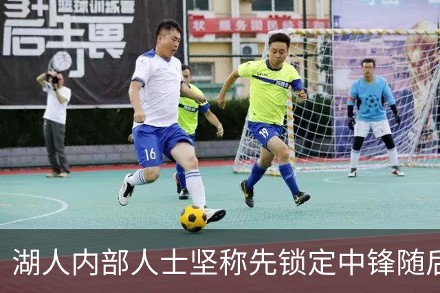湖人内部人士坚称先锁定中锋随后报价詹姆斯的方案本是他们的首选